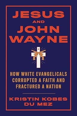 cover for Jesus and John Wayne: How White Evangelicals Corrupted a Faith and Fractured a Nation
