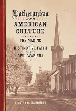 cover for Lutheranism and American Culture: The Making of a Distinctive Faith in the Civil War Era (Conflicting Worlds: New Dimensions of the American Civil War)